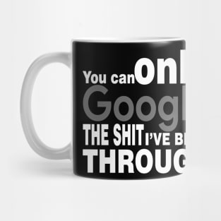 You Can Only Google the shit I've been through Mug